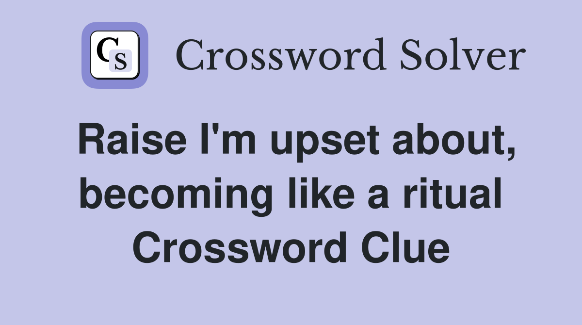Raise I'm upset about, becoming like a ritual Crossword Clue