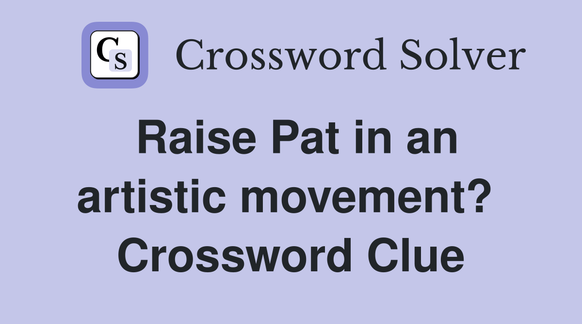 Raise Pat in an artistic movement?  Crossword Clue