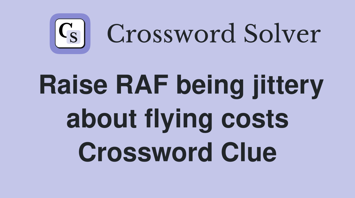 Raise RAF being jittery about flying costs Crossword Clue