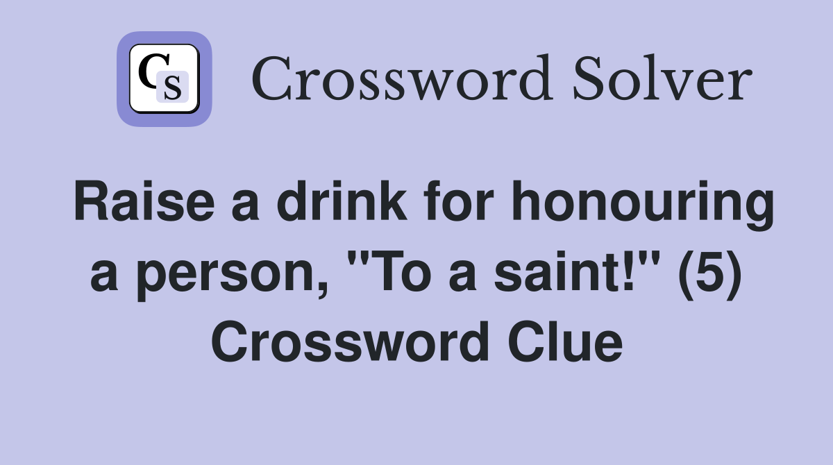 Raise a drink for honouring a person, "To a saint!" (5) Crossword Clue