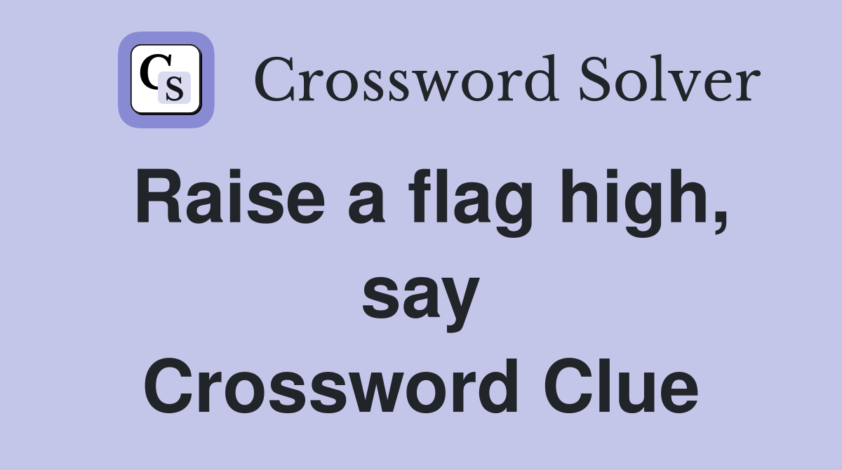 Raise a flag high, say Crossword Clue