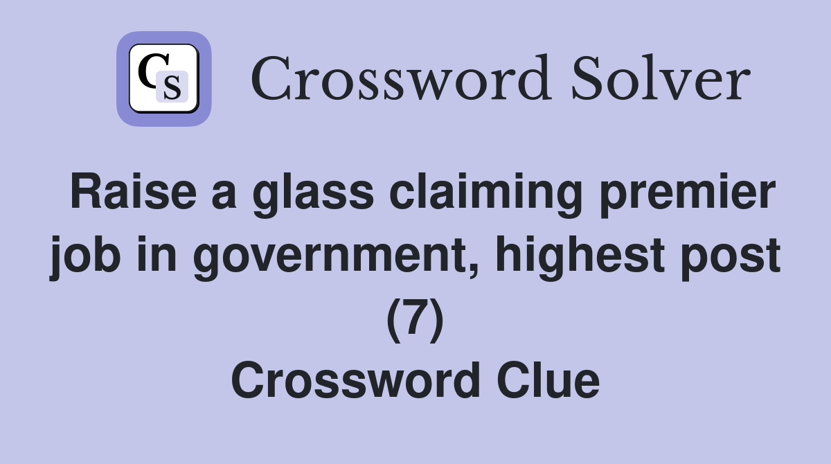Raise a glass claiming premier job in government, highest post (7) Crossword Clue