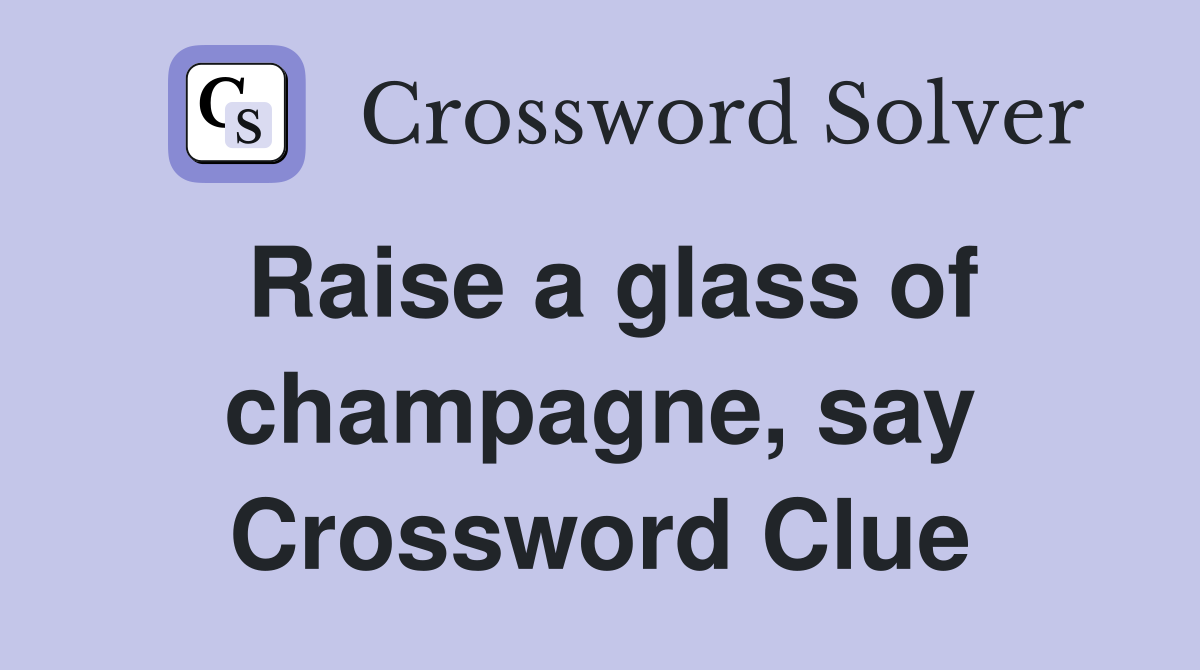 Raise a glass of champagne, say Crossword Clue