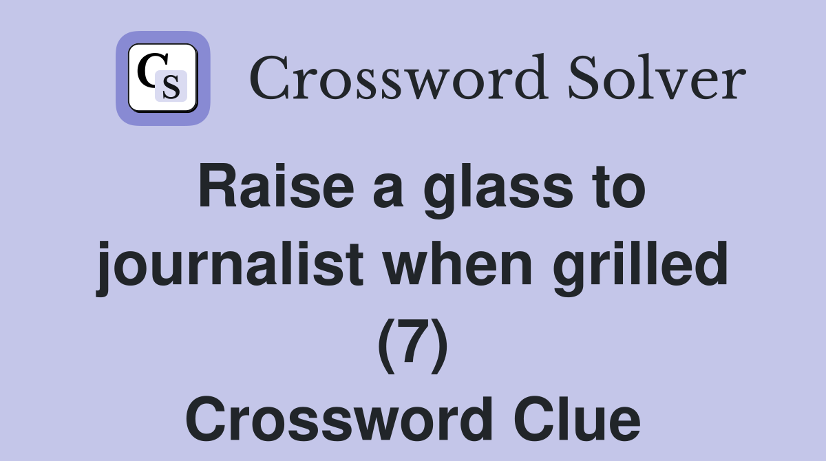 Raise a glass to journalist when grilled (7) Crossword Clue