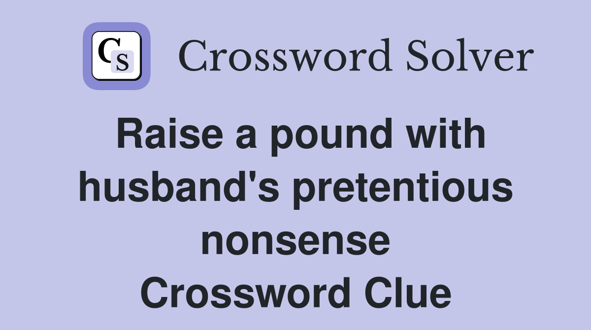 Raise a pound with husband's pretentious nonsense Crossword Clue