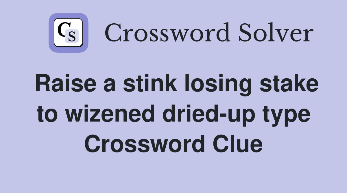 Raise a stink losing stake to wizened dried-up type Crossword Clue