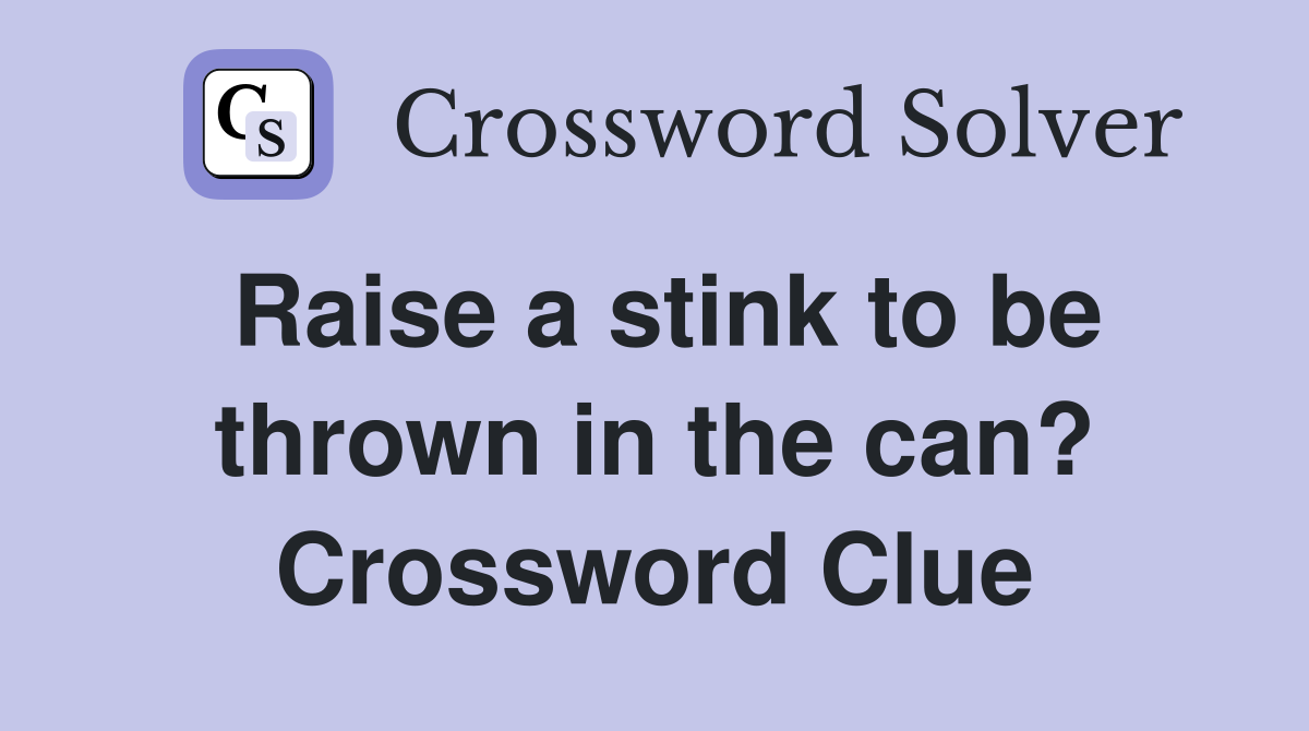 Raise a stink to be thrown in the can? Crossword Clue