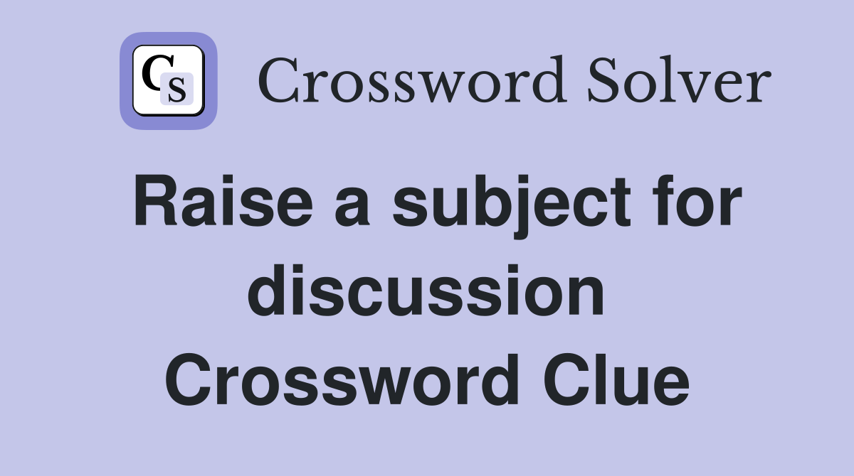 Raise a subject for discussion Crossword Clue
