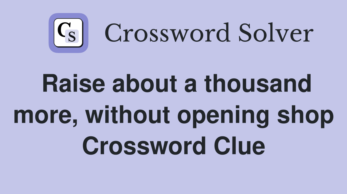 Raise about a thousand more, without opening shop Crossword Clue