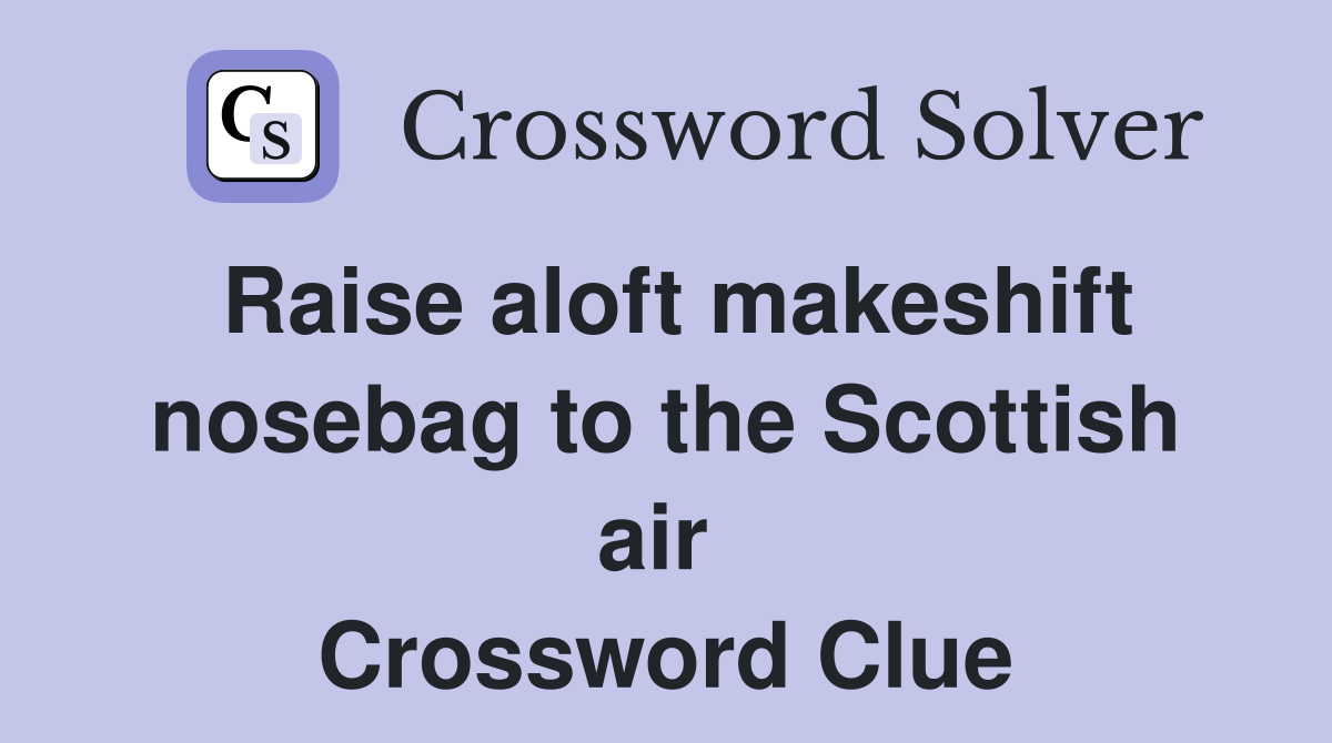 Raise aloft makeshift nosebag to the Scottish air  Crossword Clue