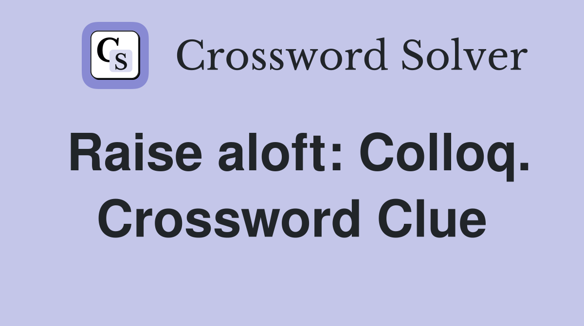 Raise aloft: Colloq. Crossword Clue