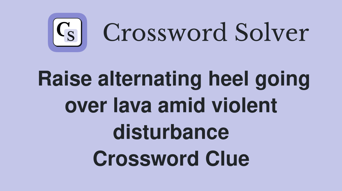 Raise alternating heel going over lava amid violent disturbance Crossword Clue