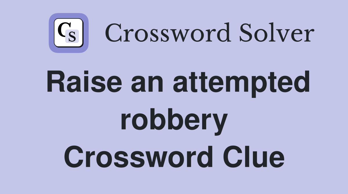 Raise an attempted robbery Crossword Clue