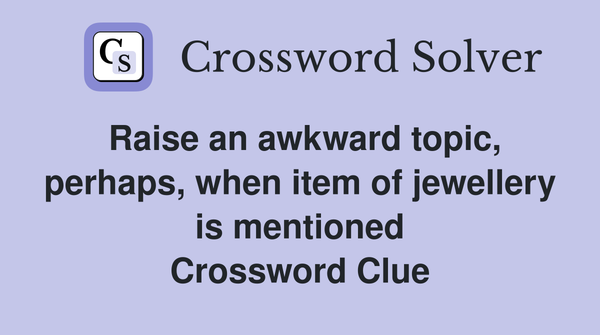 Raise an awkward topic, perhaps, when item of jewellery is mentioned Crossword Clue