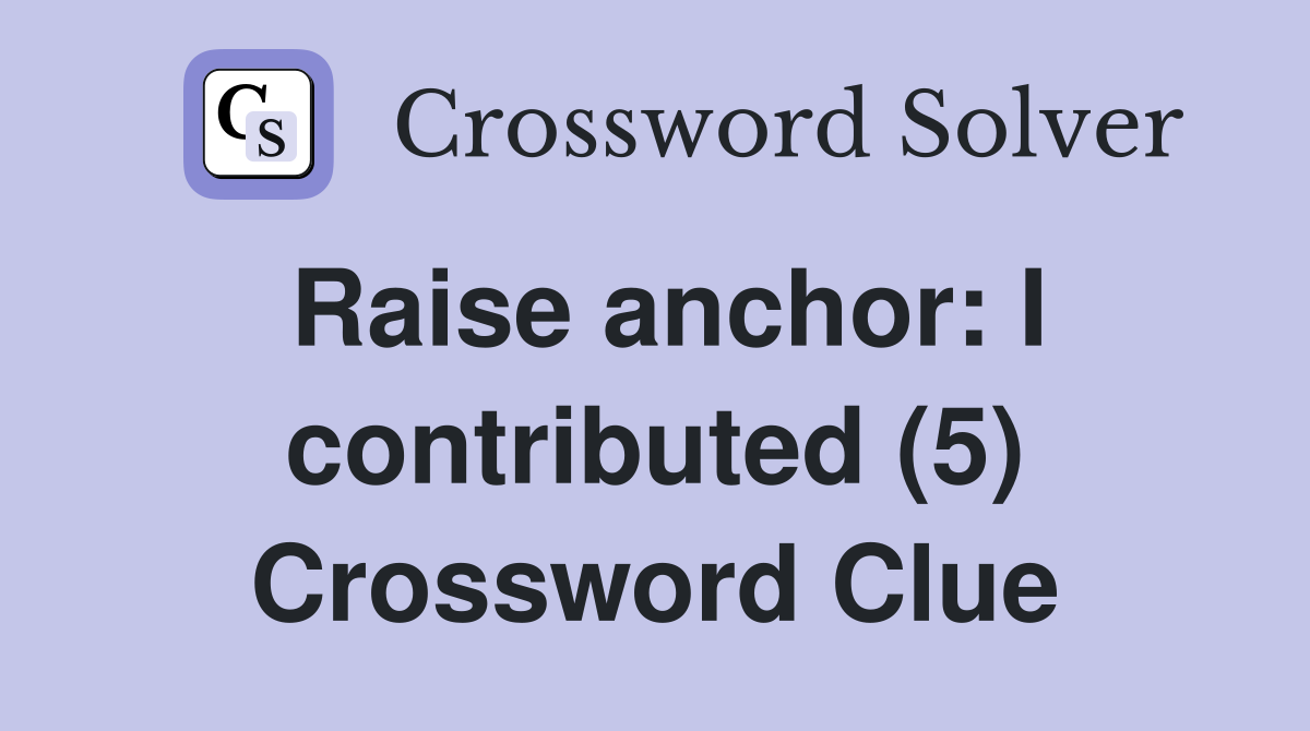 Raise anchor: I contributed (5) Crossword Clue