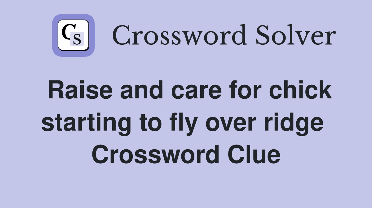 Raise and care for chick starting to fly over ridge  Crossword Clue