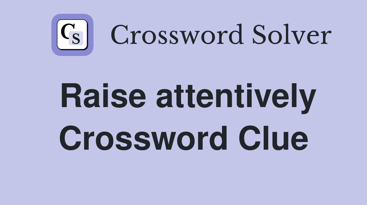 Raise attentively Crossword Clue