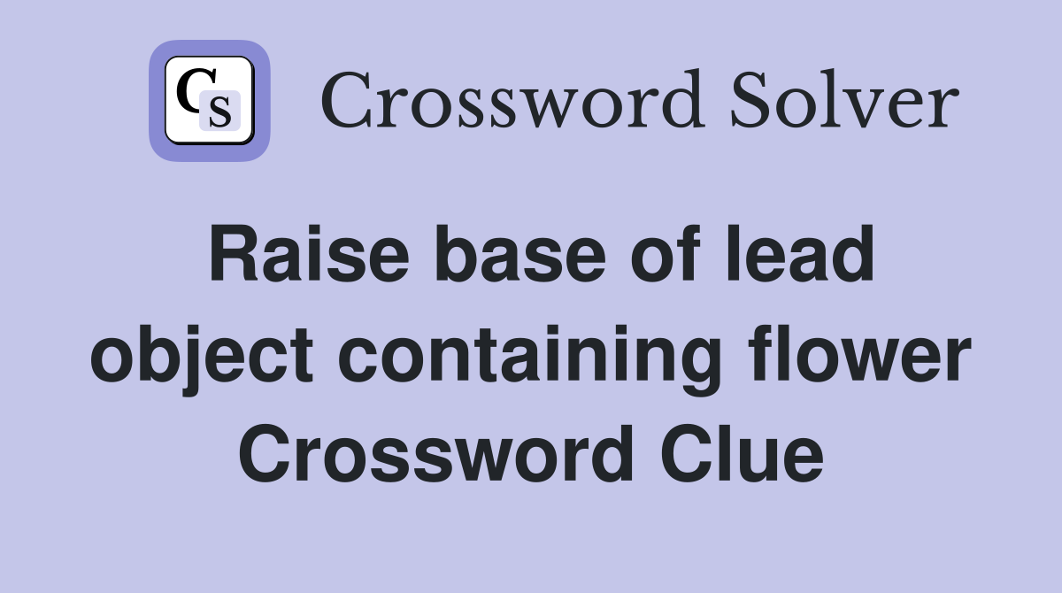 Raise base of lead object containing flower Crossword Clue