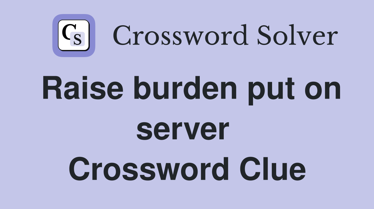 Raise burden put on server  Crossword Clue