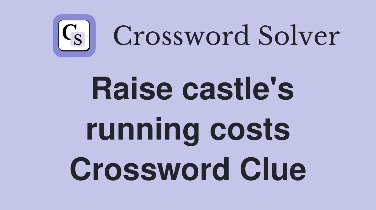 Raise castle's running costs Crossword Clue