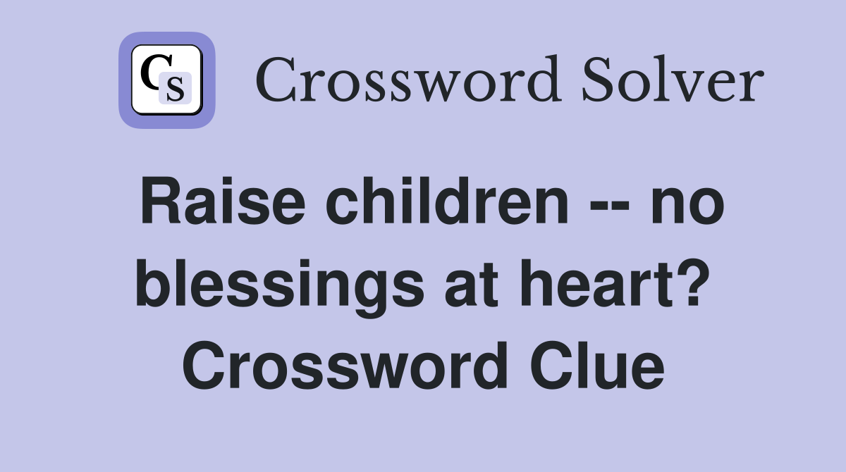 Raise children -- no blessings at heart? Crossword Clue