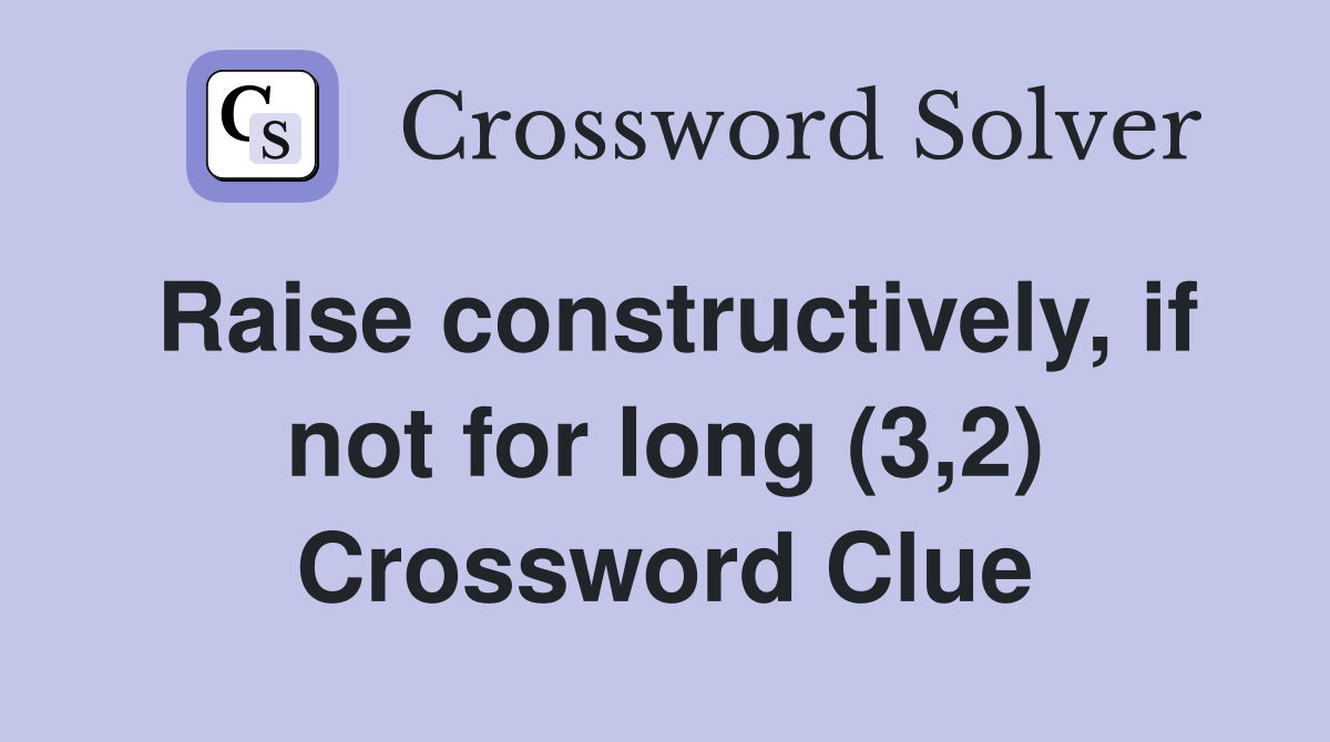 Raise constructively, if not for long (3,2) Crossword Clue