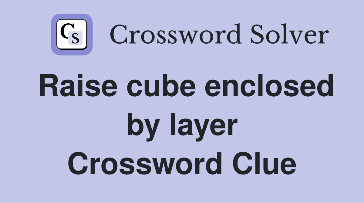 Raise cube enclosed by layer Crossword Clue