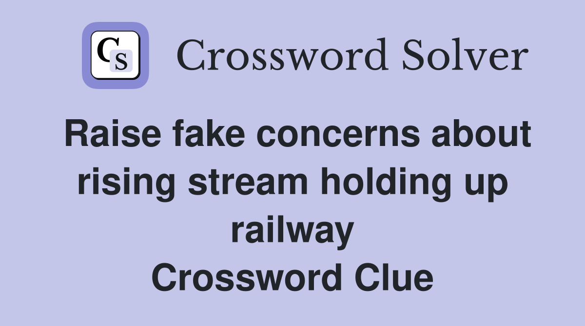 Raise fake concerns about rising stream holding up railway Crossword Clue