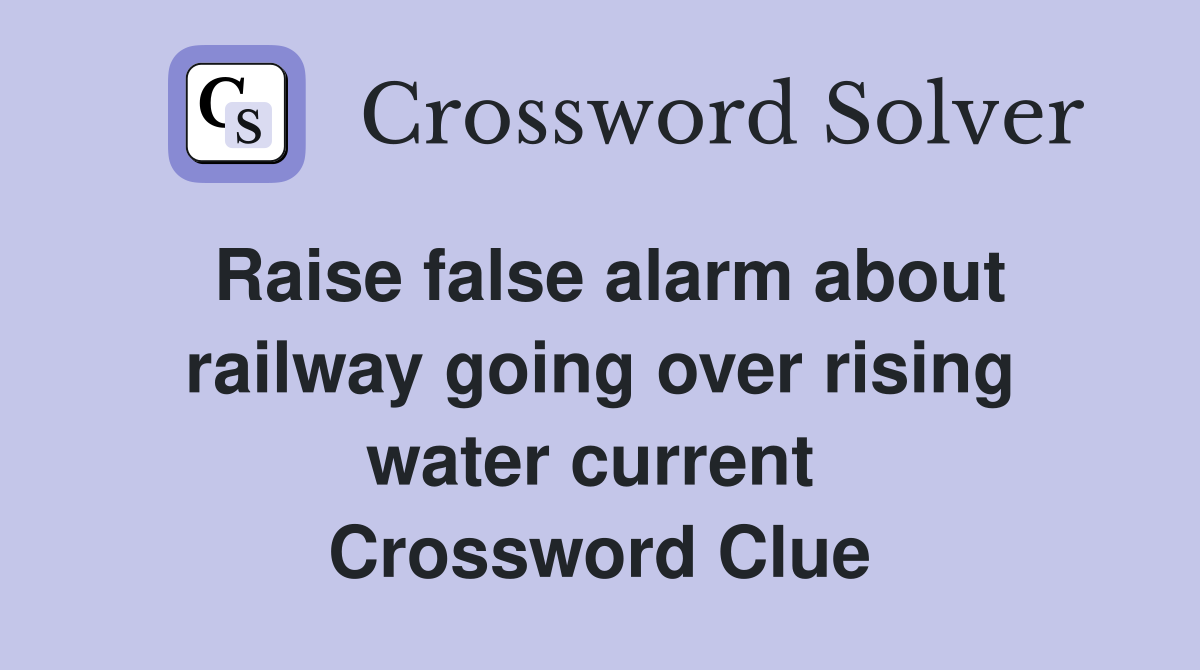 Raise false alarm about railway going over rising water current  Crossword Clue