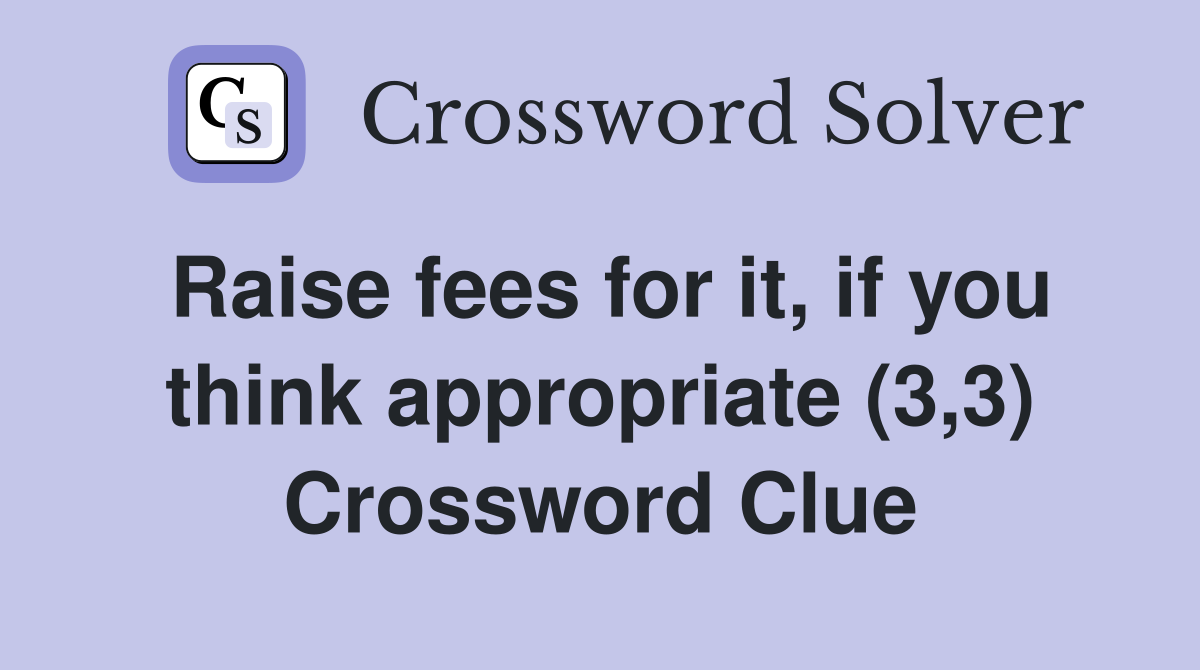 Raise fees for it, if you think appropriate (3,3) Crossword Clue