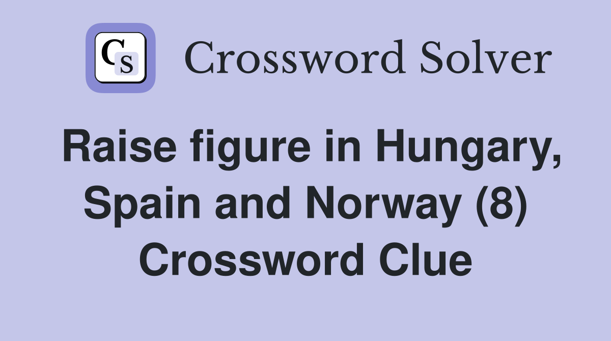 Raise figure in Hungary, Spain and Norway (8) Crossword Clue