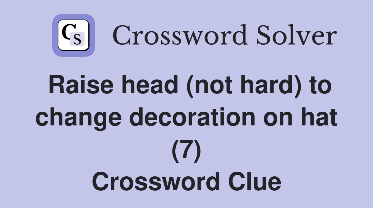 Raise head (not hard) to change decoration on hat (7) Crossword Clue