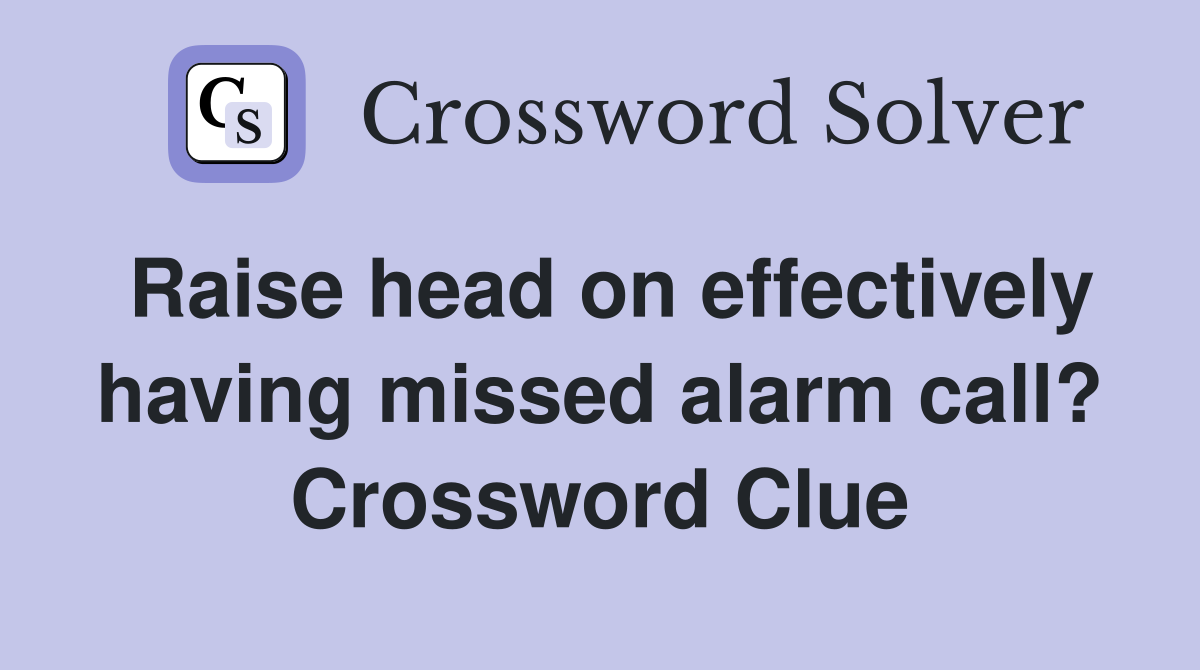 Raise head on effectively having missed alarm call? Crossword Clue