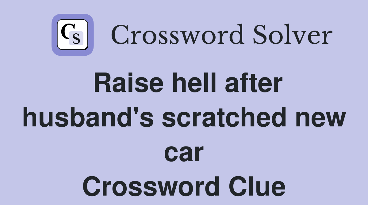 Raise hell after husband's scratched new car Crossword Clue