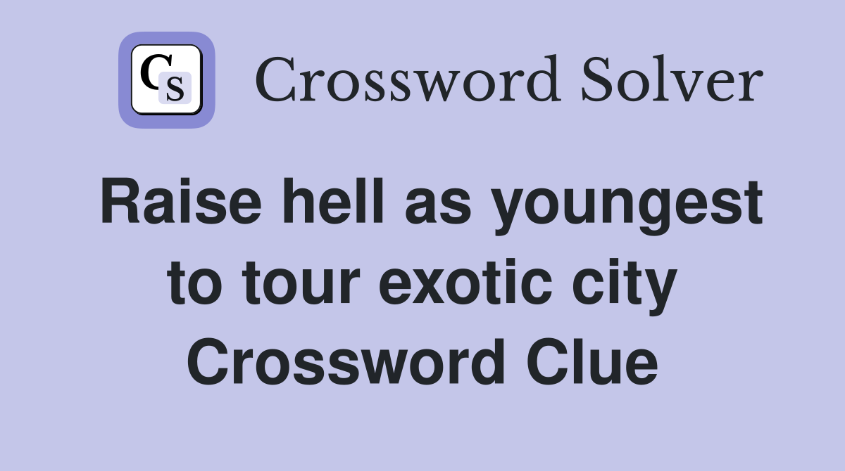 Raise hell as youngest to tour exotic city Crossword Clue