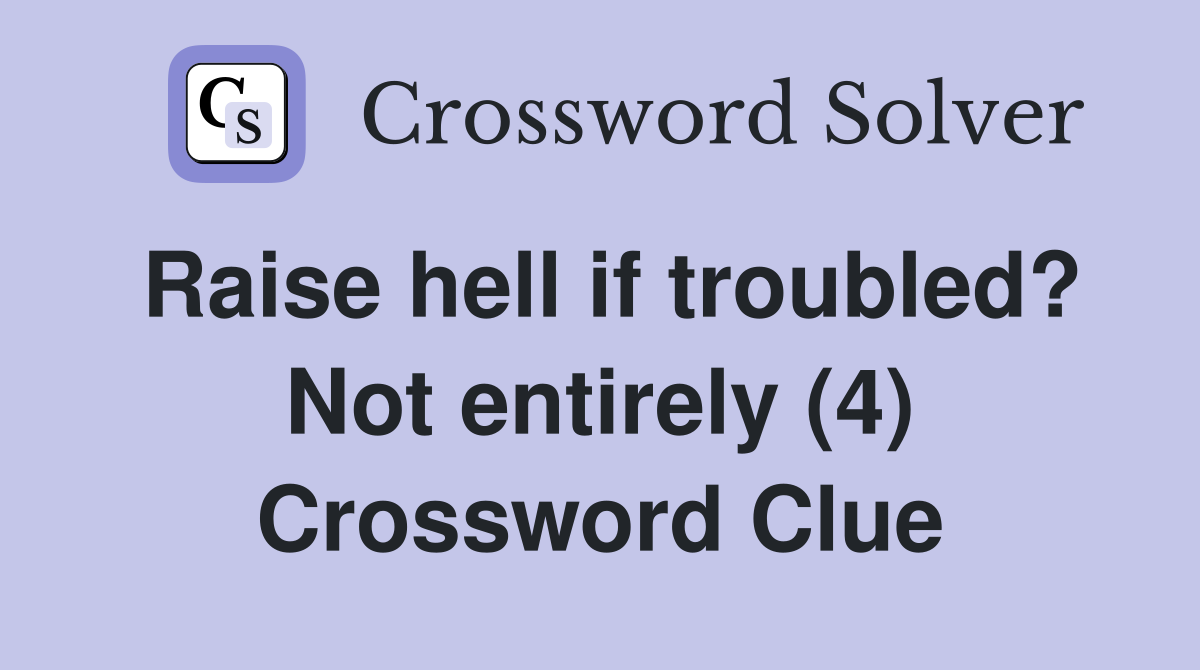 Raise hell if troubled? Not entirely (4) Crossword Clue