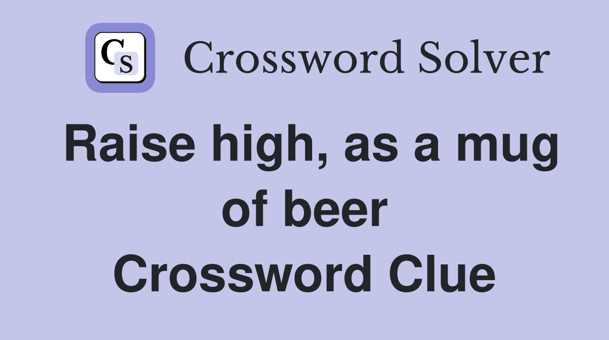 Raise high, as a mug of beer Crossword Clue