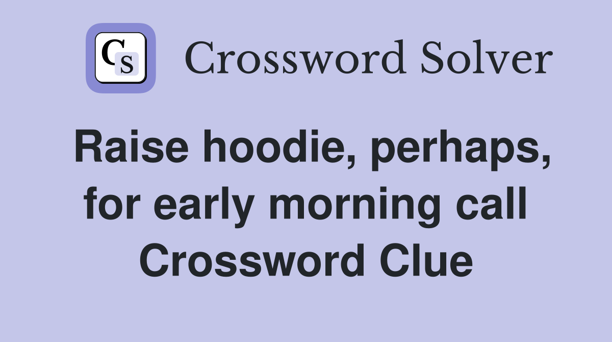 Raise hoodie, perhaps, for early morning call Crossword Clue