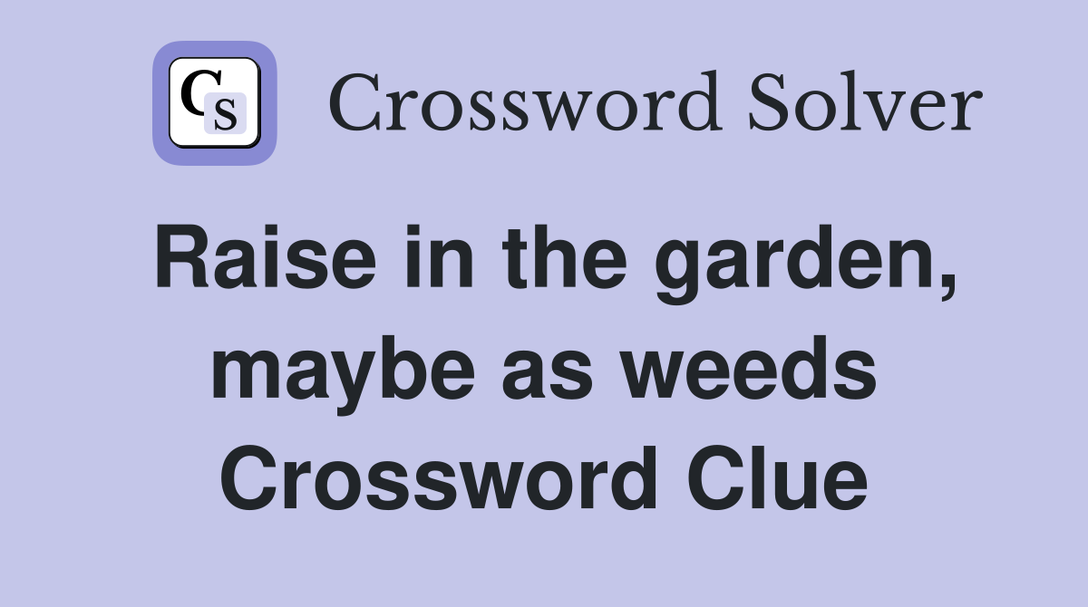 Raise in the garden, maybe as weeds Crossword Clue
