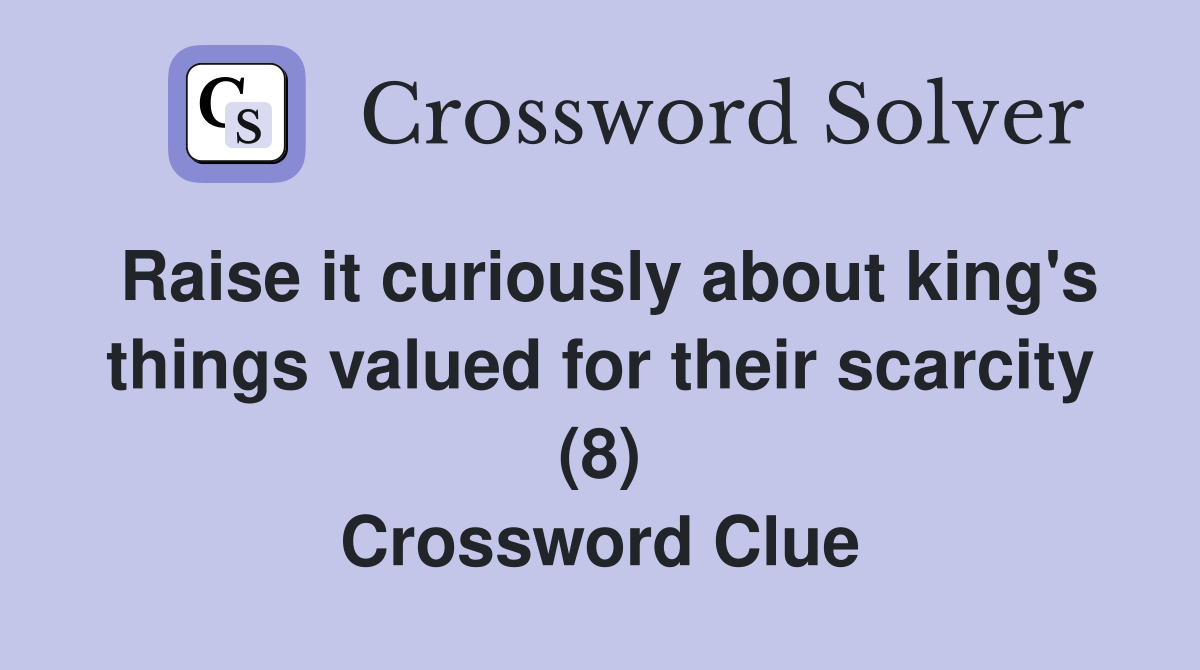 Raise it curiously about king's things valued for their scarcity (8) Crossword Clue
