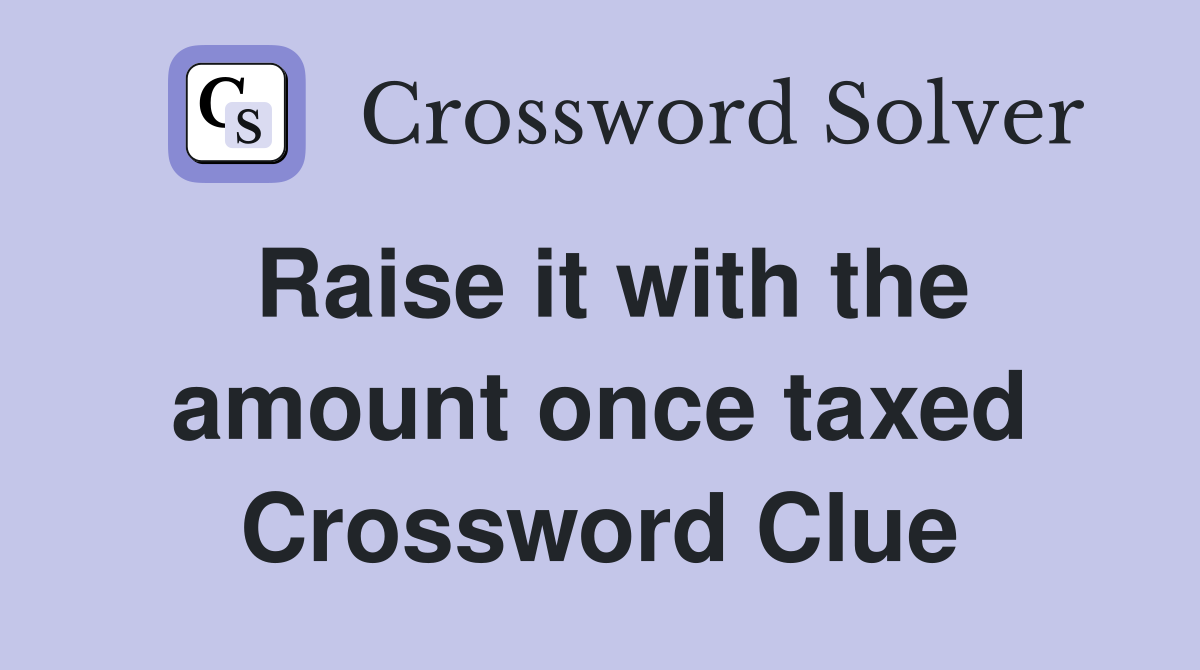 Raise it with the amount once taxed Crossword Clue