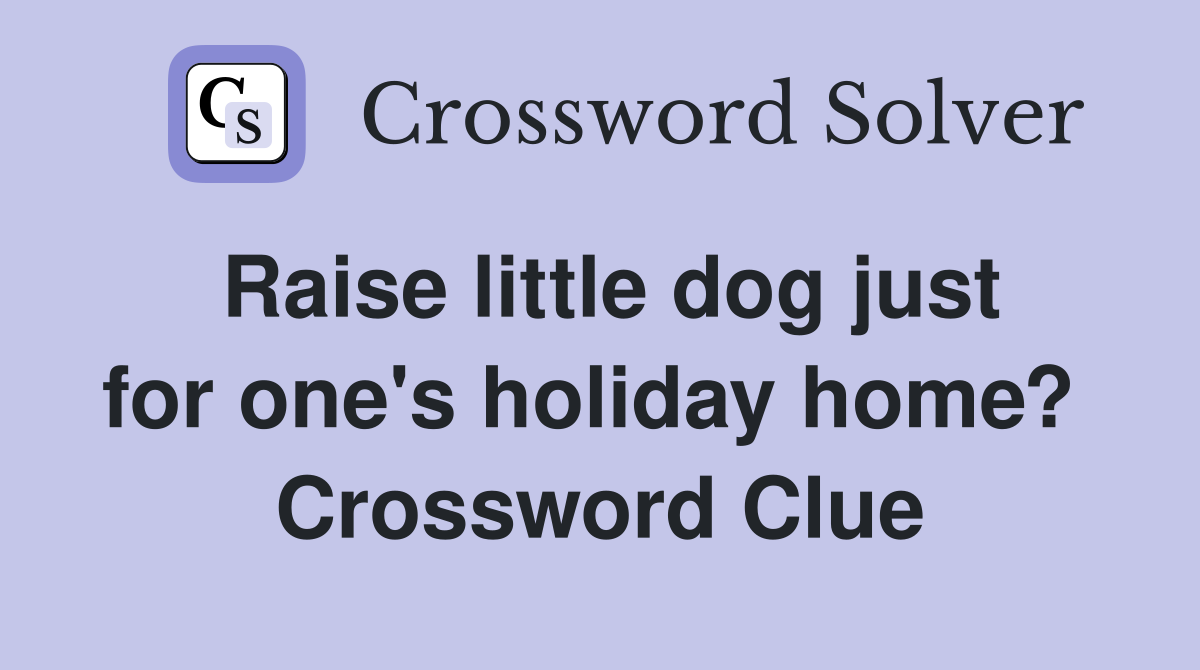 Raise little dog just for one's holiday home?  Crossword Clue