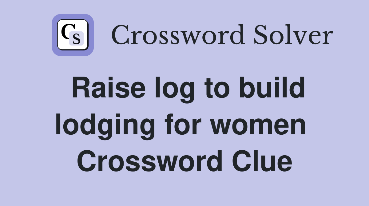 Raise log to build lodging for women  Crossword Clue