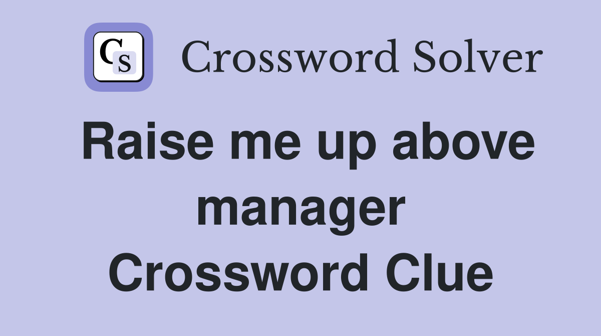 Raise me up above manager Crossword Clue