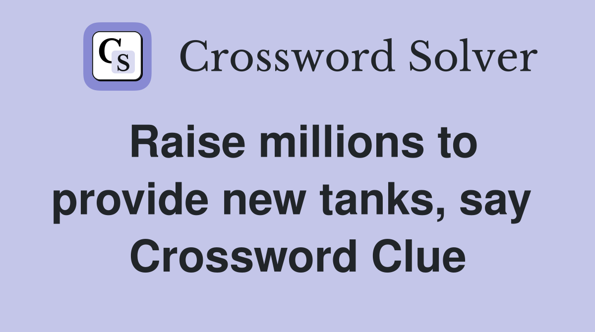 Raise millions to provide new tanks, say  Crossword Clue