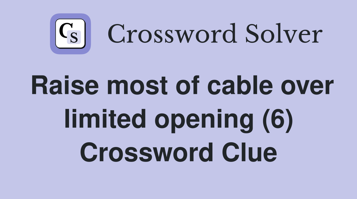 Raise most of cable over limited opening (6) Crossword Clue