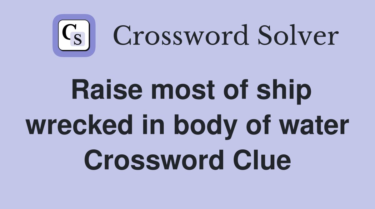 Raise most of ship wrecked in body of water Crossword Clue