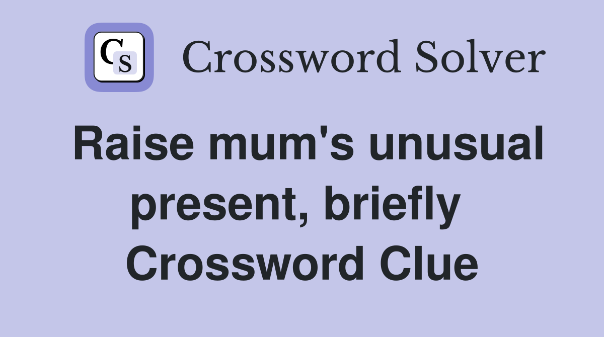 Raise mum's unusual present, briefly  Crossword Clue