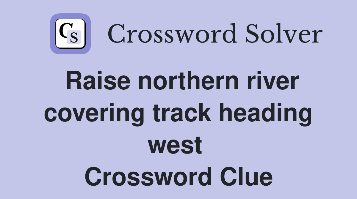 Raise northern river covering track heading west  Crossword Clue