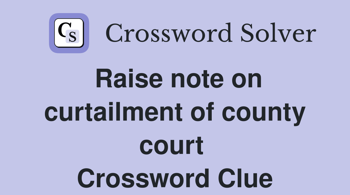 Raise note on curtailment of county court  Crossword Clue
